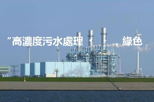 “高濃度污水處理，綠色環(huán)保新篇章”